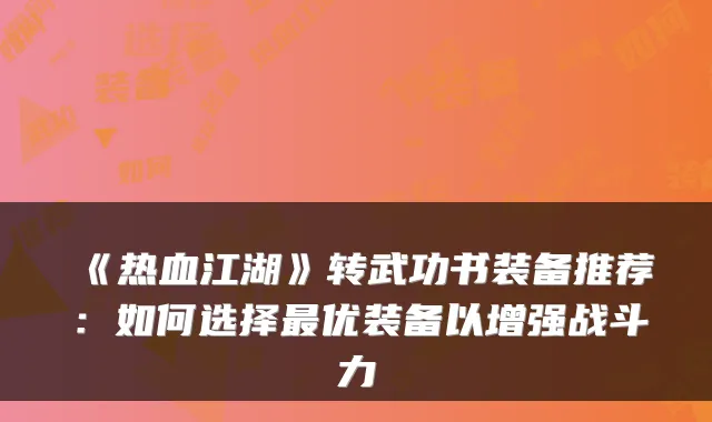 《热血江湖》转武功书装备推荐：如何选择优装备以增强战斗力