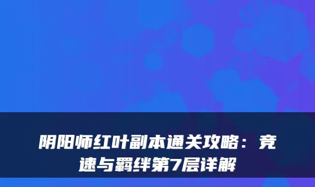 阴阳师红叶副本通关攻略：竞速与羁绊第7层详解