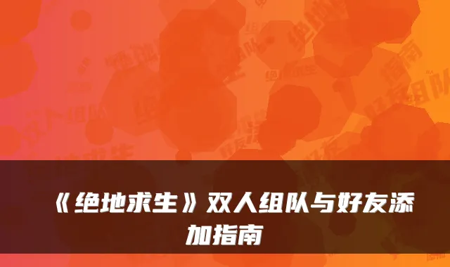 《绝地求生》双人组队与好友添加指南