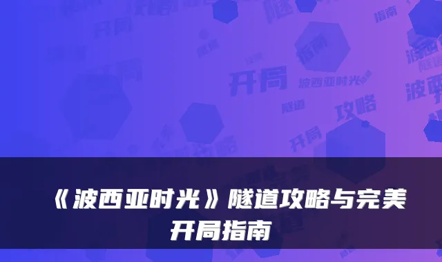 《波西亚时光》隧道攻略与开局指南