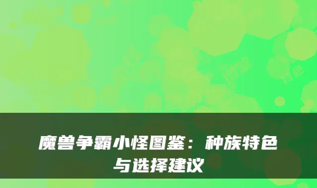 魔兽争霸小怪图鉴：种族特色与选择建议