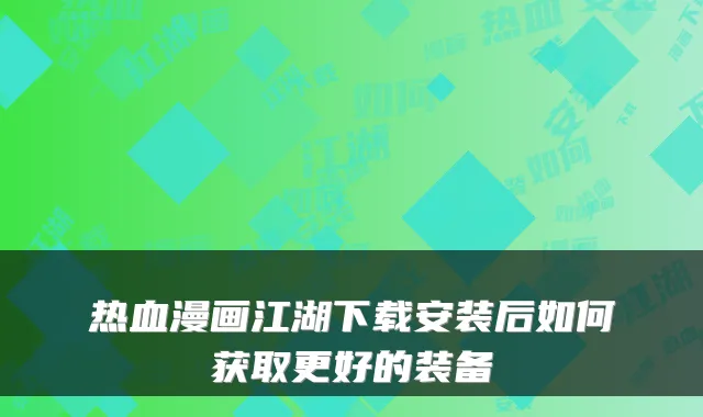 热血漫画江湖下载安装后如何获取更好的装备
