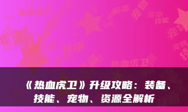 《热血虎卫》升级攻略：装备、技能、宠物、资源全解析