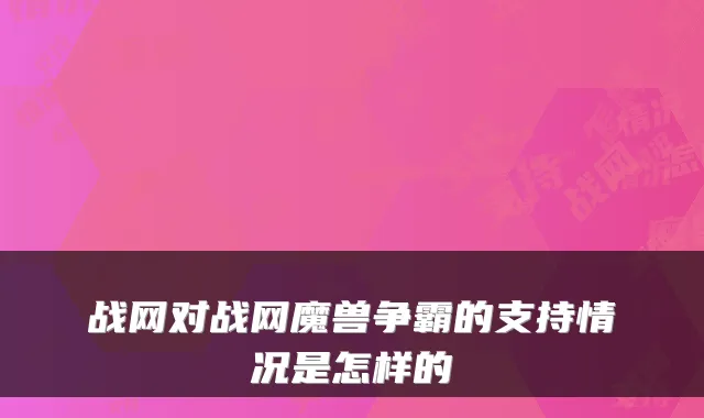 战网对战网魔兽争霸的支持情况是怎样的