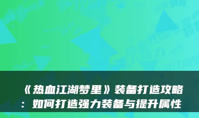 《热血江湖梦里》装备打造攻略:如何打造强力装备与提升属性