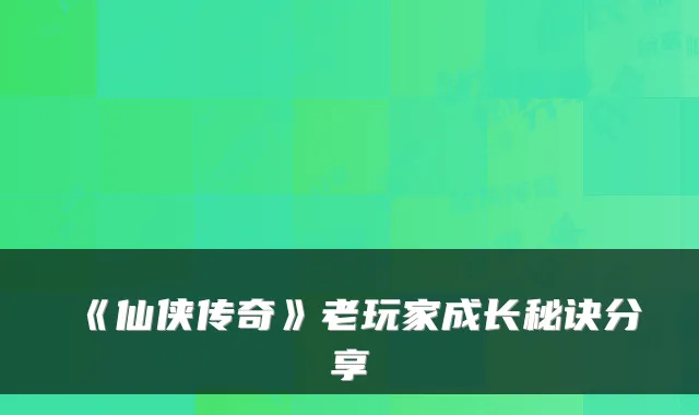 《仙侠传奇》老玩家成长秘诀分享