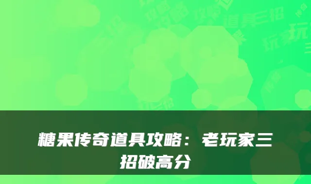 糖果传奇道具攻略：老玩家三招破高分