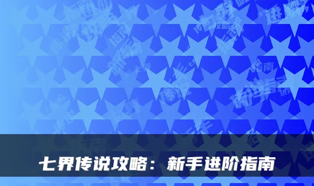 七界传说攻略：新手进阶指南