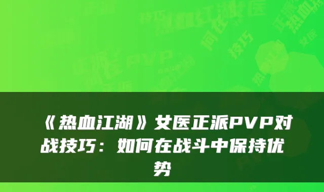 《热血江湖》女医正派PVP对战技巧：如何在战斗中保持优势