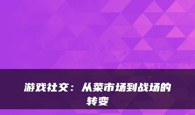 游戏社交：从菜市场到战场的转变