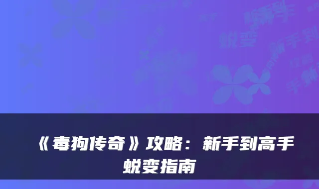 《毒狗传奇》攻略：新手到高手蜕变指南