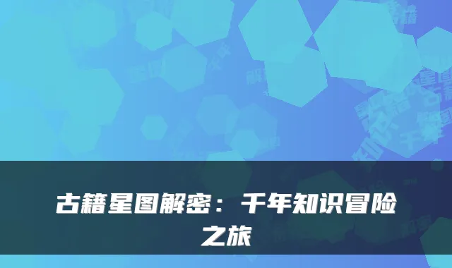 古籍星图解密：千年知识冒险之旅