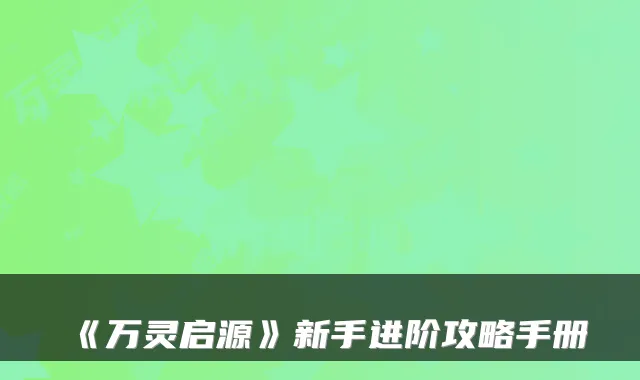 《万灵启源》新手进阶攻略手册