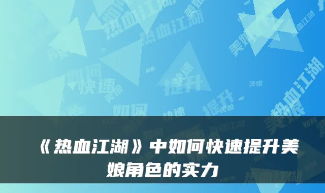 《热血江湖》中如何快速提升美娘角色的实力