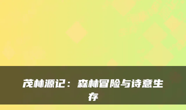 茂林源记:森林冒险与诗意生存