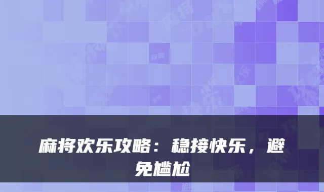 麻将欢乐攻略:稳接快乐,避免尴尬