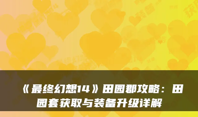 《最终幻想14》田园郡攻略：田园套获取与装备升级详解