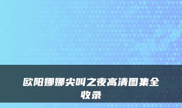 欧阳娜娜尖叫之夜高清图集全收录