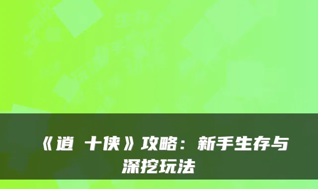 《逍婓十侠》攻略：新手生存与深挖玩法