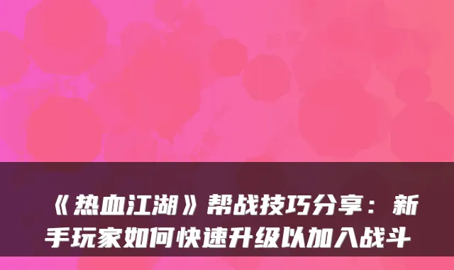 《热血江湖》帮战技巧分享：新手玩家如何快速升级以加入战斗
