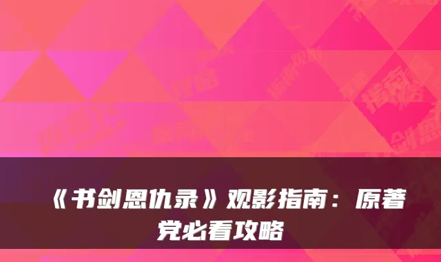 《书剑恩仇录》观影指南:原著党必看攻略