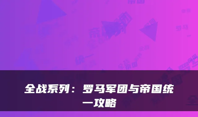 全战系列：罗马军团与帝国统一攻略