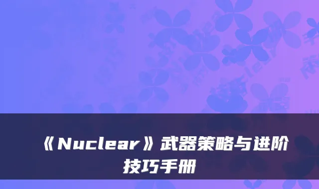《Nuclear》武器策略与进阶技巧手册