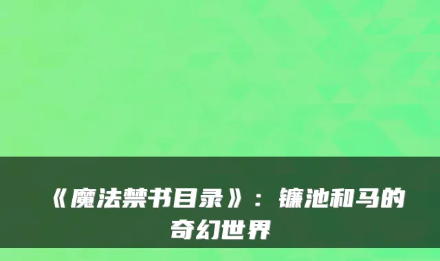 《魔法禁书目录》：镰池和马的奇幻世界