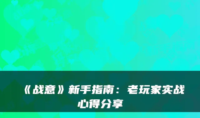 《战意》新手指南：老玩家实战心得分享