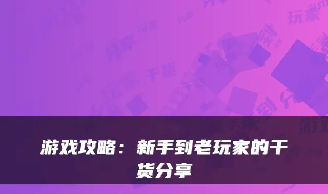 游戏攻略:新手到老玩家的干货分享