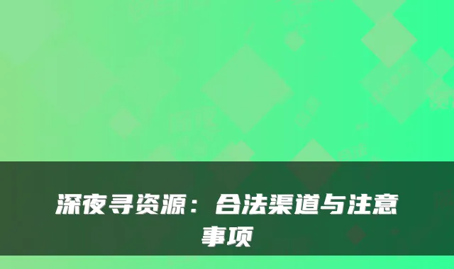 深夜寻资源：合法渠道与注意事项