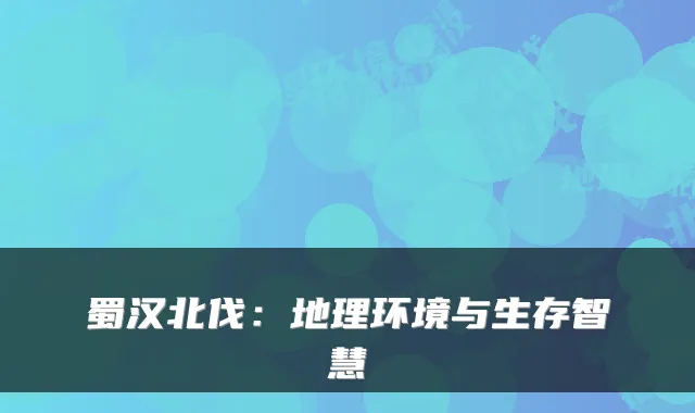 蜀汉北伐：地理环境与生存智慧