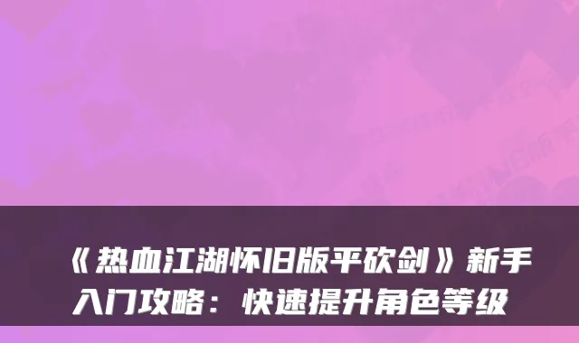 《热血江湖怀旧版平砍剑》新手入门攻略:快速提升角色等级
