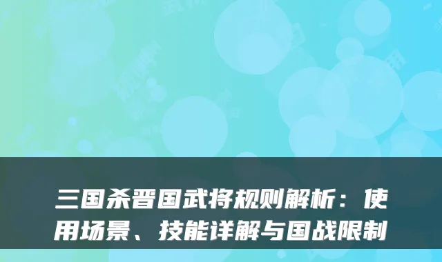 三国杀晋国武将规则解析:使用场景、技能详解与国战限制