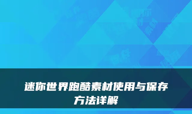 迷你世界跑酷素材使用与保存方法详解