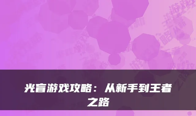 光盲游戏攻略：从新手到王者之路