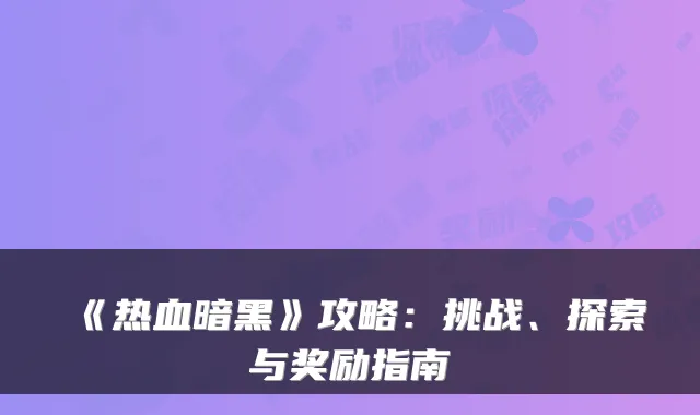 《热血暗黑》攻略：挑战、探索与奖励指南