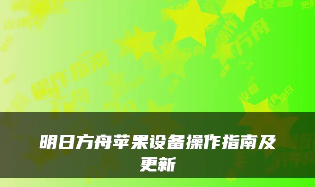 明日方舟苹果设备操作指南及更新
