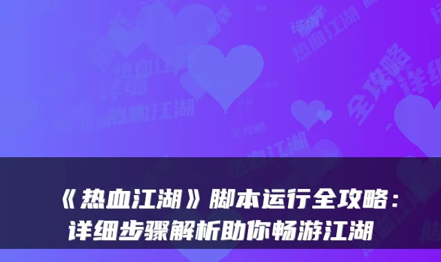 《热血江湖》脚本运行全攻略:详细步骤解析助你畅游江湖