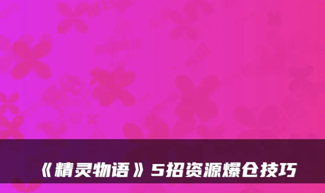 《精灵物语》5招资源爆仓技巧