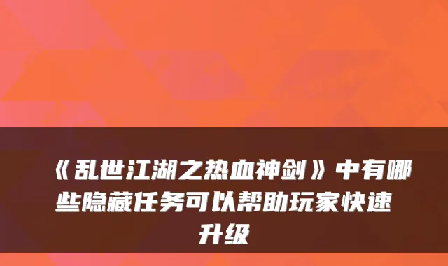 《乱世江湖之热血神剑》中有哪些隐藏任务可以帮助玩家快速升级