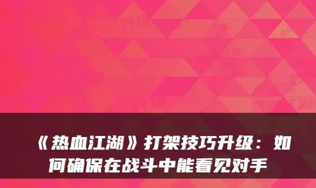 《热血江湖》打架技巧升级：如何确保在战斗中能看见对手