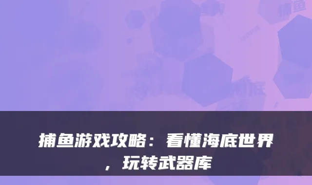 捕鱼游戏攻略：看懂海底世界，玩转武器库