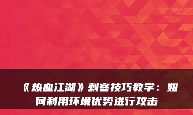 《热血江湖》刺客技巧教学:如何利用环境优势进行攻击