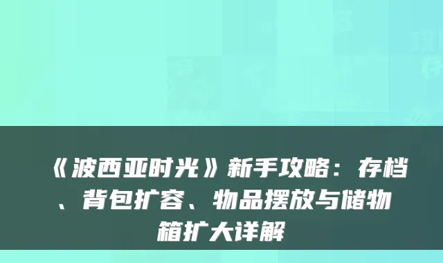 《波西亚时光》新手攻略：存档、背包扩容、物品摆放与储物箱扩大详解
