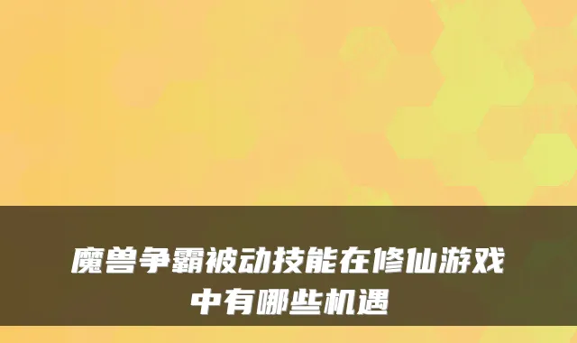魔兽争霸被动技能在修仙游戏中有哪些机遇