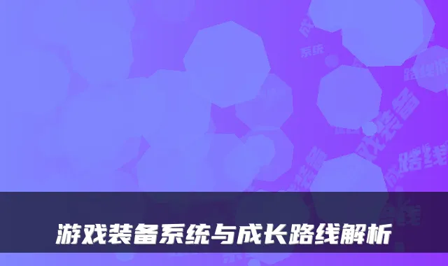 游戏装备系统与成长路线解析