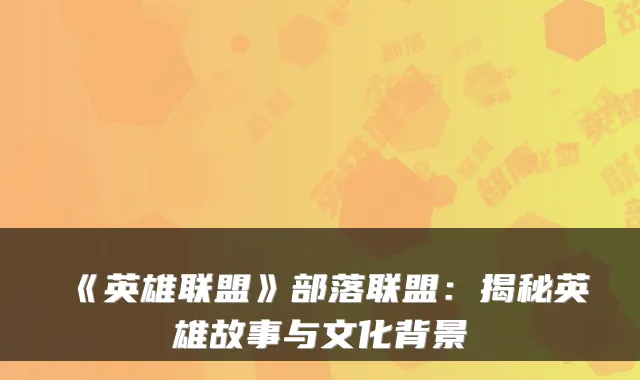《英雄联盟》部落联盟:揭秘英雄故事与文化背景