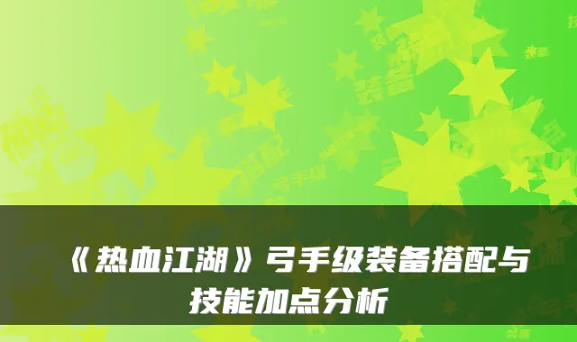 《热血江湖》弓手级装备搭配与技能加点分析