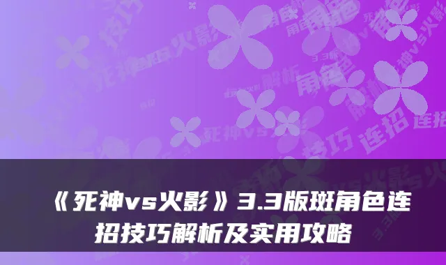 《死神vs火影》3.3版斑角色连招技巧解析及实用攻略